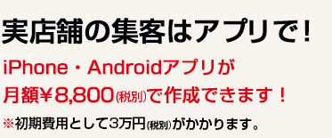 実店舗の集客はアプリで！iPhone・Androidアプリが月額\3,600～作成できます！