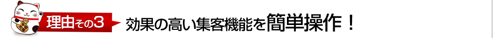 理由その3 効果の高い集客機能を簡単操作！